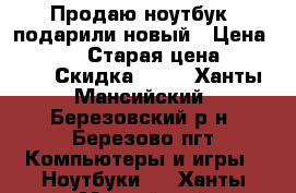 Продаю ноутбук, подарили новый › Цена ­ 10 000 › Старая цена ­ 25 000 › Скидка ­ 60 - Ханты-Мансийский, Березовский р-н, Березово пгт Компьютеры и игры » Ноутбуки   . Ханты-Мансийский